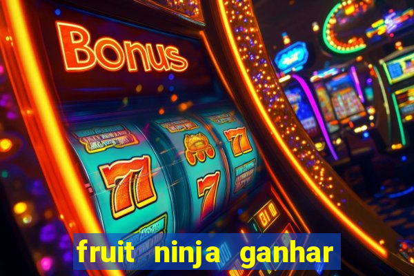 fruit ninja ganhar dinheiro sem depositar